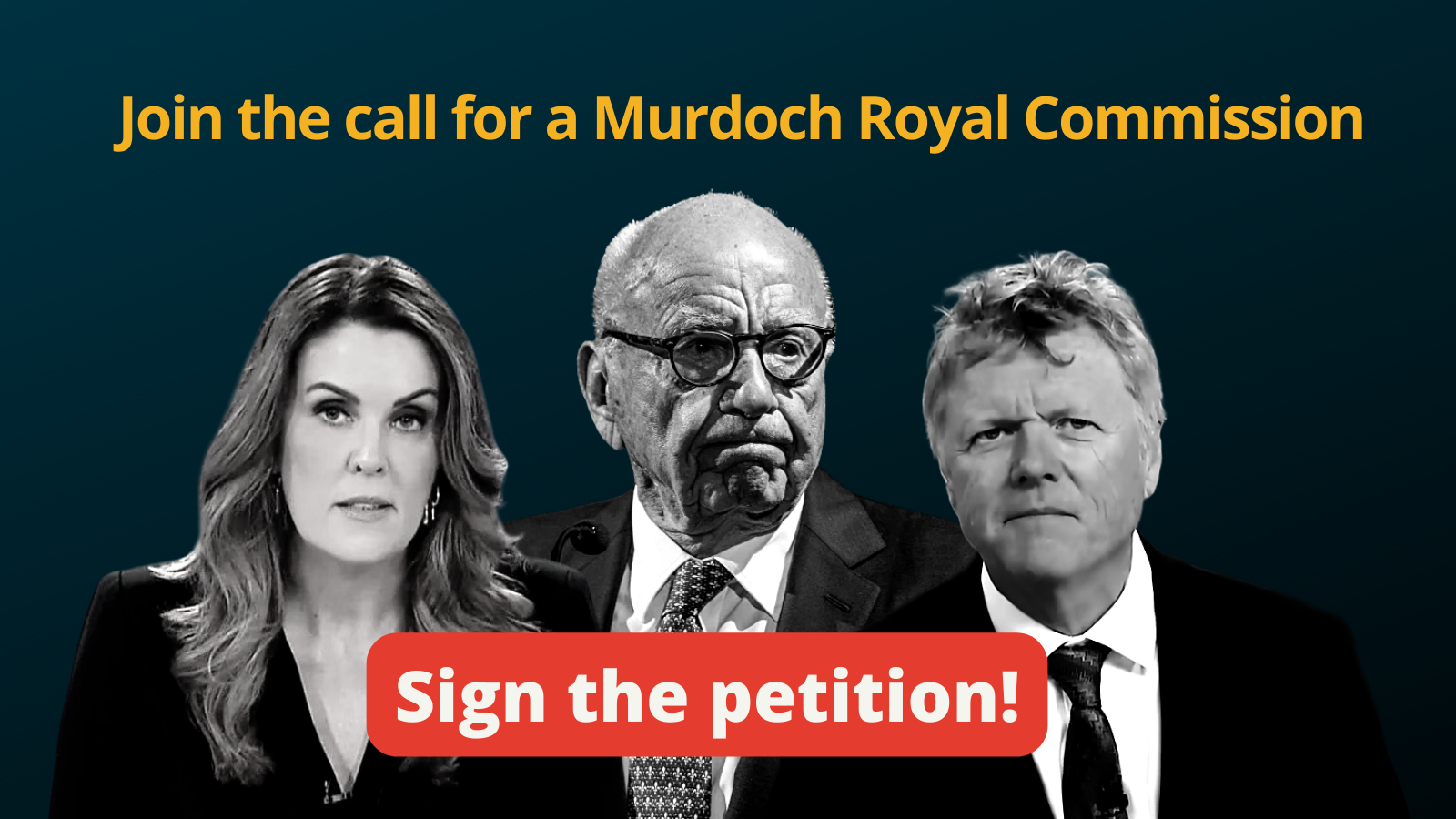 Black and white photos of Peta Credlin, Rupert Murdoch and Andrew Bolt with text "Join the call for a Murdoch Royal Commission. Sign the Petition!"