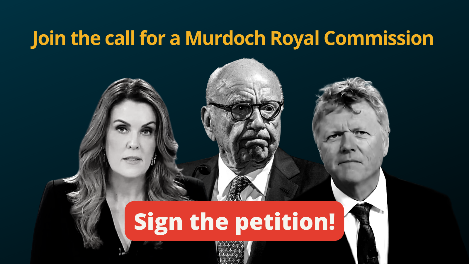 Black and white photo of Peta Credlin, Rupert Murdoch and Andrew Bolt with text "Join the call for a Murdoch Royal Commission. Sign the Petition!"